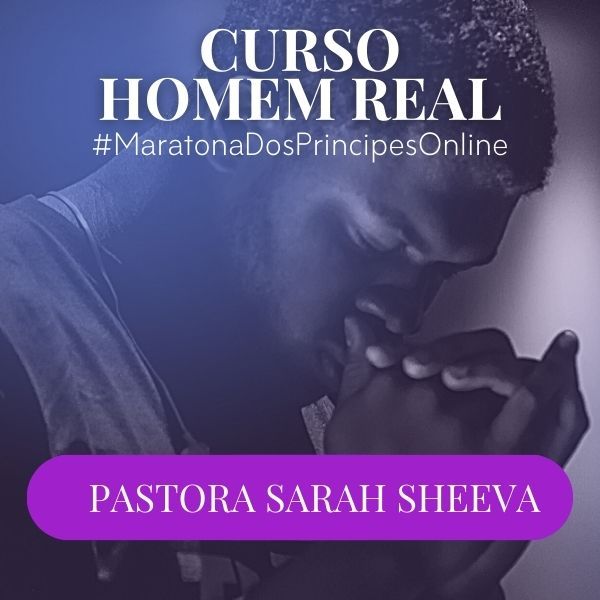 Curso Online Homem Real #MaratonaDosPríncipes – Pastora Sarah Sheeva | Desenvolvimento Pessoal e Relacionamentos CURSOSS