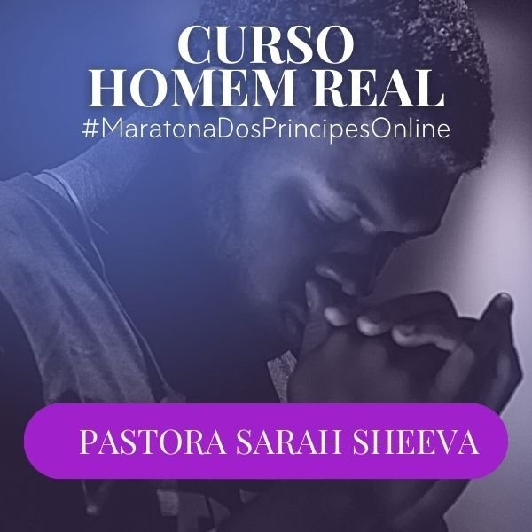 Curso Online Homem Real #MaratonaDosPríncipes – Pastora Sarah Sheeva | Desenvolvimento Pessoal e Relacionamentos